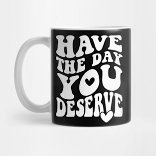 Have The Day You Deserve Mug